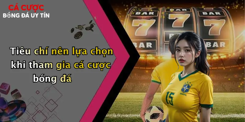 Tiêu chí nên lựa chọn khi tham gia cá cược bóng đá